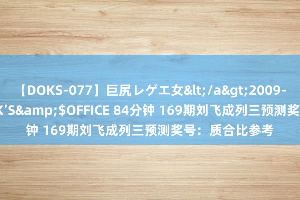 【DOKS-077】巨尻レゲエ女</a>2009-05-01OFFICE K’S&$OFFICE 84分钟 169期刘飞成列三预测奖号：质合比参考