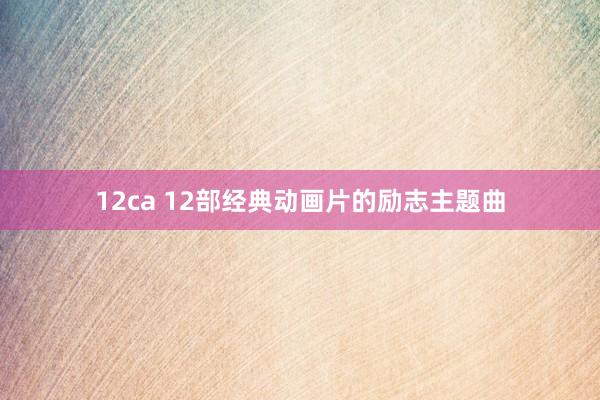 12ca 12部经典动画片的励志主题曲