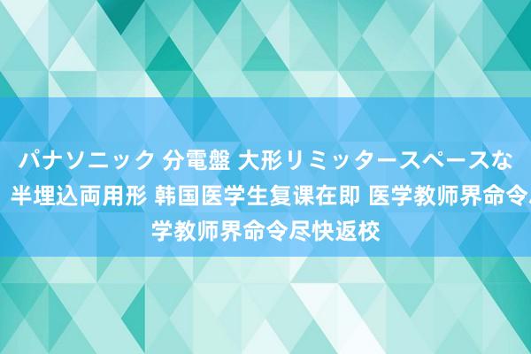 パナソニック 分電盤 大形リミッタースペースなし 露出・半埋込両用形 韩国医学生复课在即 医学教师界命令尽快返校