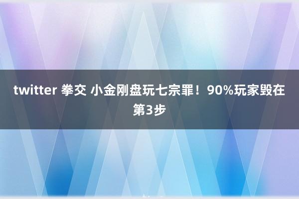 twitter 拳交 小金刚盘玩七宗罪！90%玩家毁在第3步