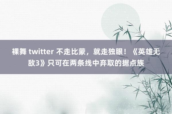 裸舞 twitter 不走比蒙，就走独眼！《英雄无敌3》只可在两条线中弃取的据点族