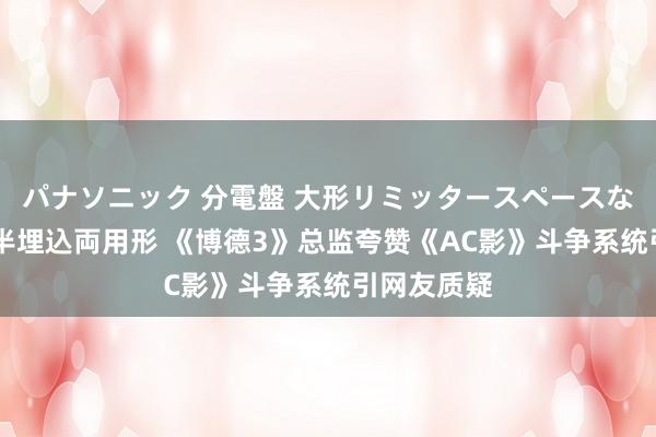 パナソニック 分電盤 大形リミッタースペースなし 露出・半埋込両用形 《博德3》总监夸赞《AC影》斗争系统引网友质疑