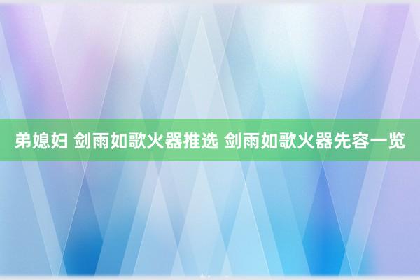 弟媳妇 剑雨如歌火器推选 剑雨如歌火器先容一览