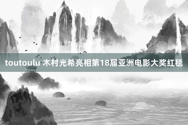 toutoulu 木村光希亮相第18届亚洲电影大奖红毯