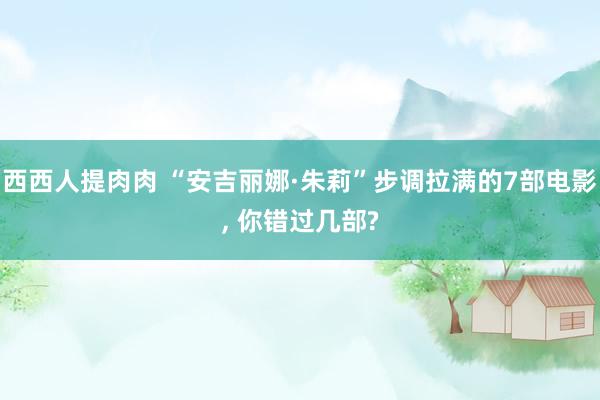 西西人提肉肉 “安吉丽娜·朱莉”步调拉满的7部电影, 你错过几部?