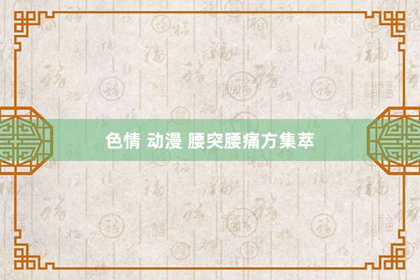 色情 动漫 腰突腰痛方集萃