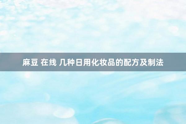 麻豆 在线 几种日用化妆品的配方及制法