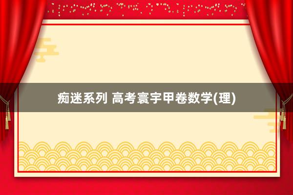 痴迷系列 高考寰宇甲卷数学(理)