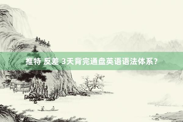 推特 反差 3天背完通盘英语语法体系？