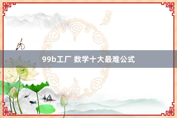 99b工厂 数学十大最难公式