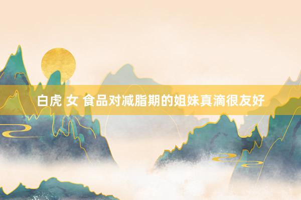 白虎 女 食品对减脂期的姐妹真滴很友好