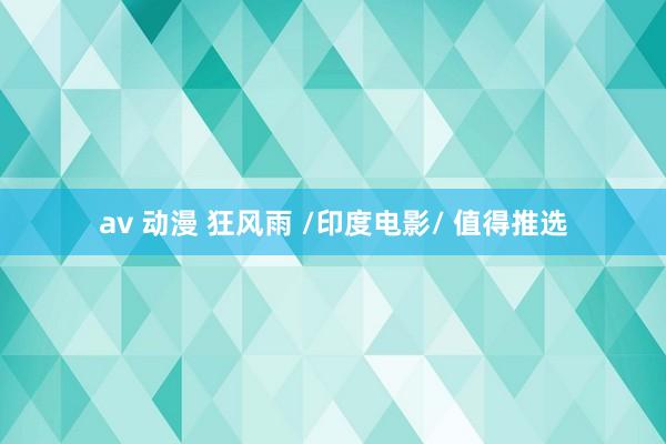 av 动漫 狂风雨 /印度电影/ 值得推选