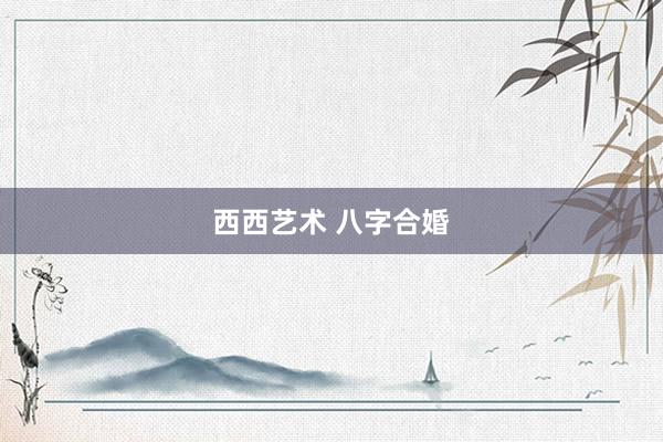 西西艺术 八字合婚