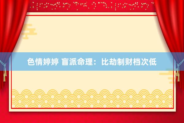 色情婷婷 盲派命理：比劫制财档次低