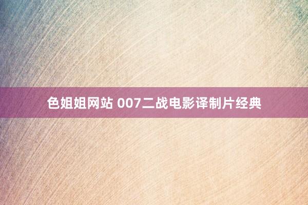 色姐姐网站 007二战电影译制片经典