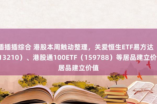 插插插综合 港股本周触动整理，关爱恒生ETF易方达（513210）、港股通100ETF（159788）等居品建立价值